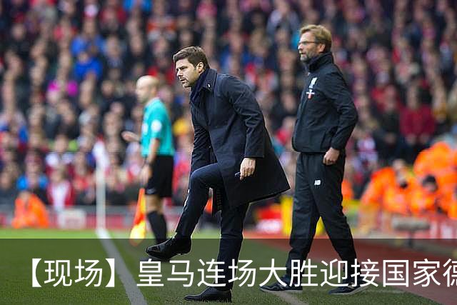 【现场】皇马连场大胜迎接国家德比，维尼修斯又挨嘘