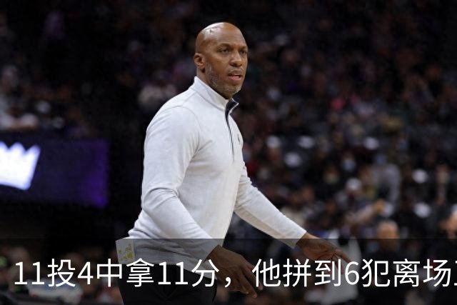 11投4中拿11分，他拼到6犯离场正负值-7